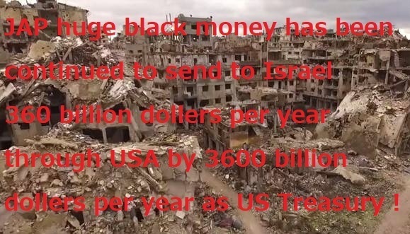 JAP_huge_black_money_has_been_continued_to_sent_to_Israel_360_billion_dollers_per_year_through_USA_by_3600_billion_dollers_as_US_Treasury.jpg
